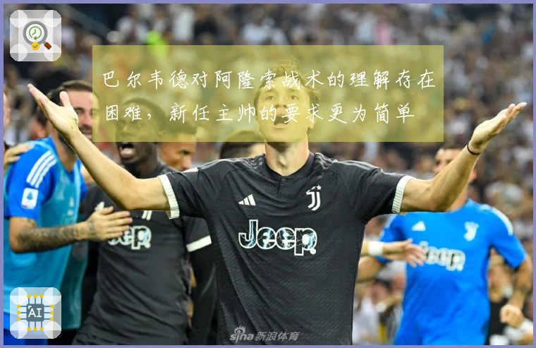 巴尔韦德对阿隆索战术的理解存在困难，新任主帅的要求更为简单