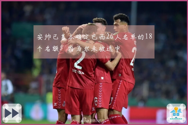 安帅已基本确定巴西26人名单的18个名额，内马尔未被选中