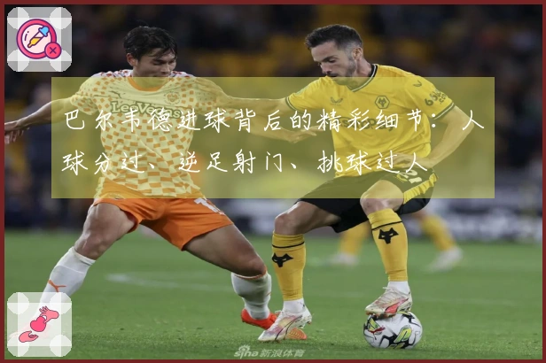 巴尔韦德进球背后的精彩细节：人球分过、逆足射门、挑球过人