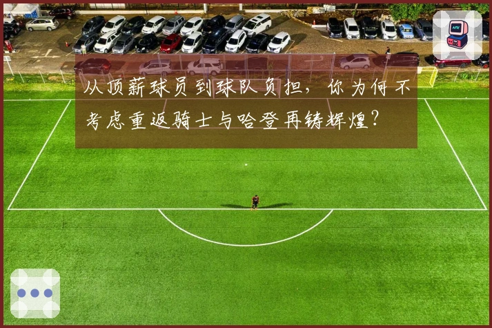 从顶薪球员到球队负担，你为何不考虑重返骑士与哈登再铸辉煌？