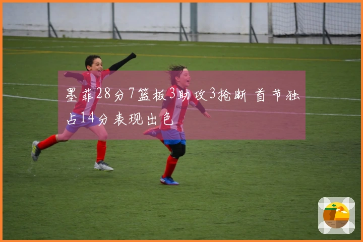 墨菲28分7篮板3助攻3抢断 首节独占14分表现出色