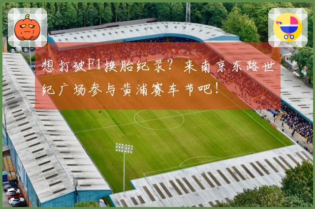 想打破F1换胎纪录？来南京东路世纪广场参与黄浦赛车节吧！