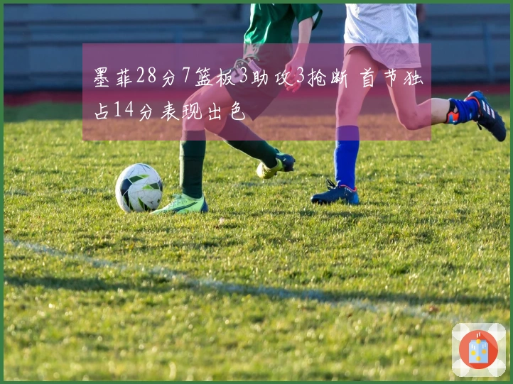 墨菲28分7篮板3助攻3抢断 首节独占14分表现出色