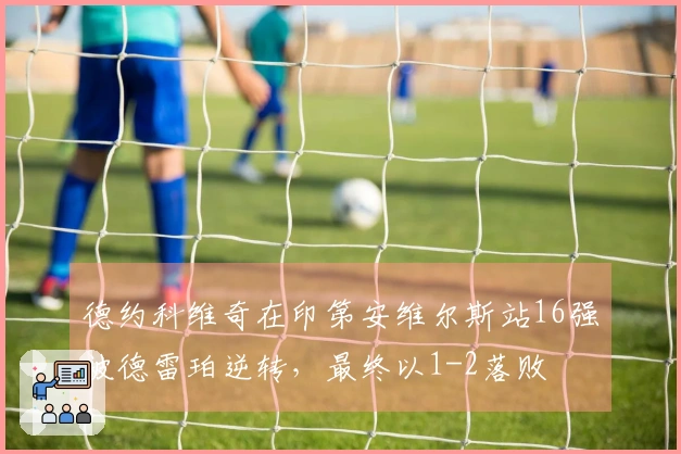 德约科维奇在印第安维尔斯站16强被德雷珀逆转，最终以1-2落败