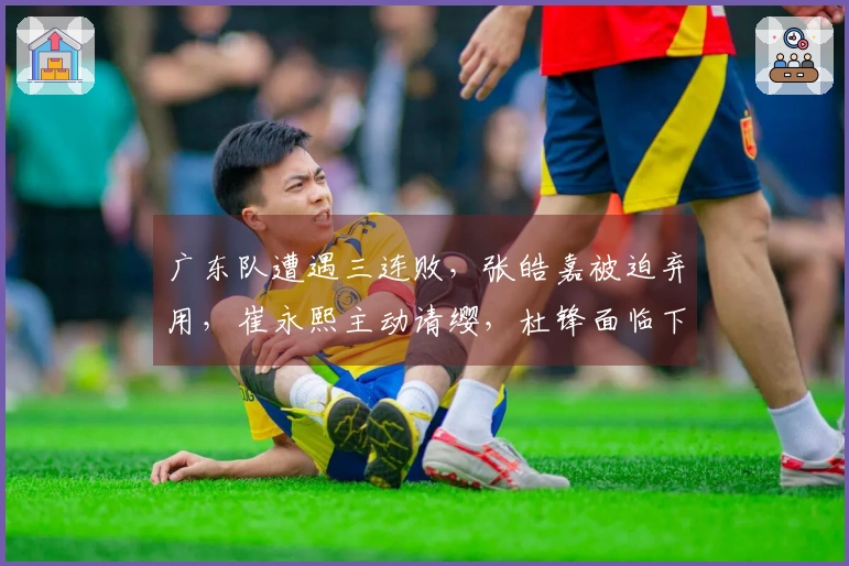 广东队遭遇三连败，张皓嘉被迫弃用，崔永熙主动请缨，杜锋面临下课风险！