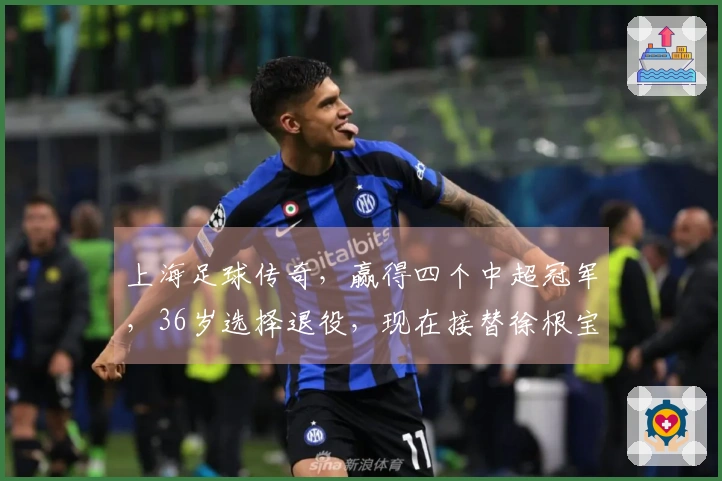 上海足球传奇，赢得四个中超冠军，36岁选择退役，现在接替徐根宝的职务