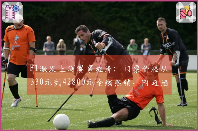 F1激发上海赛事经济：门票价格从330元到42800元全线热销，附近酒店供不应求
