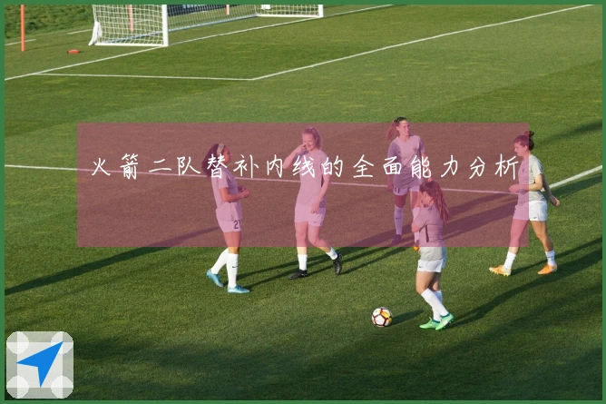 火箭二队替补内线的全面能力分析