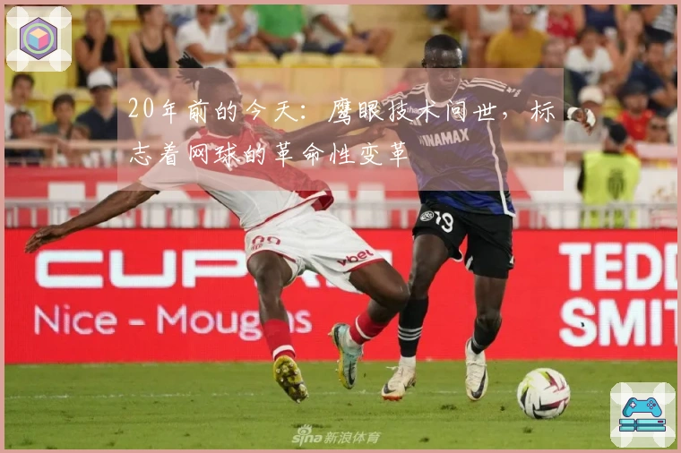 20年前的今天：鹰眼技术问世，标志着网球的革命性变革