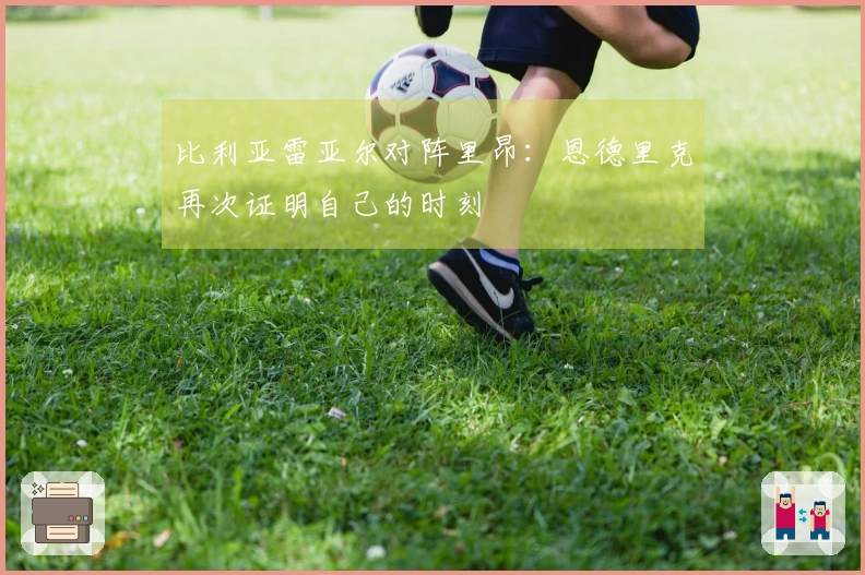 比利亚雷亚尔对阵里昂：恩德里克再次证明自己的时刻