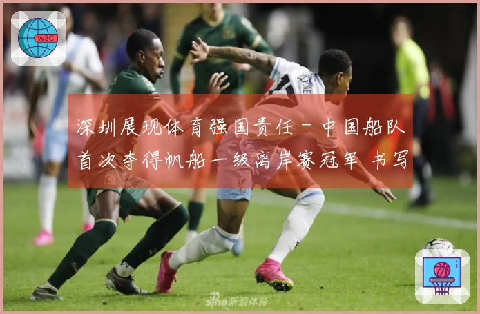 深圳展现体育强国责任 - 中国船队首次夺得帆船一级离岸赛冠军 书写航海新篇章