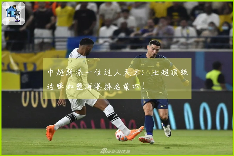中超新添一位过人天才:土超顶级边锋加盟海港排名前四!